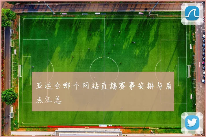 亚运会哪个网站直播赛事安排与看点汇总