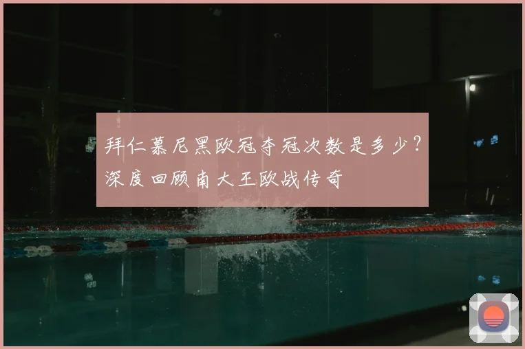 拜仁慕尼黑欧冠夺冠次数是多少？深度回顾南大王欧战传奇