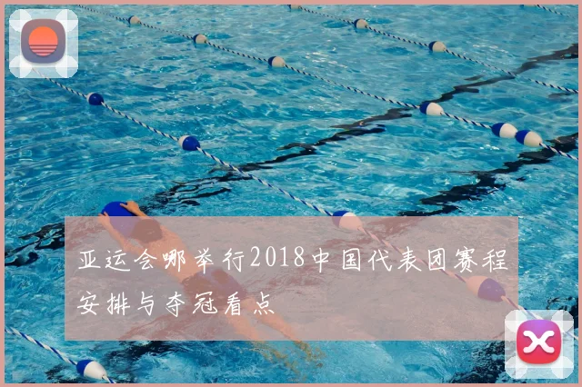 亚运会哪举行2018中国代表团赛程安排与夺冠看点