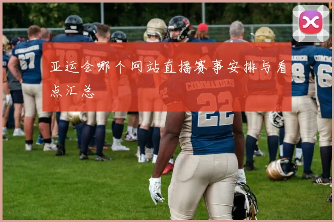 亚运会哪个网站直播赛事安排与看点汇总