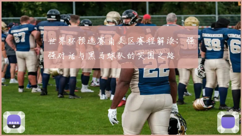 世界杯预选赛南美区赛程解读：强强对话与黑马球队的突围之路