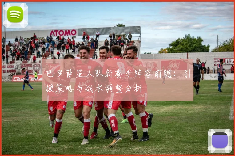 巴罗萨星人队新赛季阵容前瞻：引援策略与战术调整分析