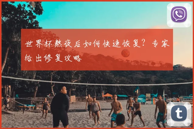 世界杯熬夜后如何快速恢复？专家给出修复攻略