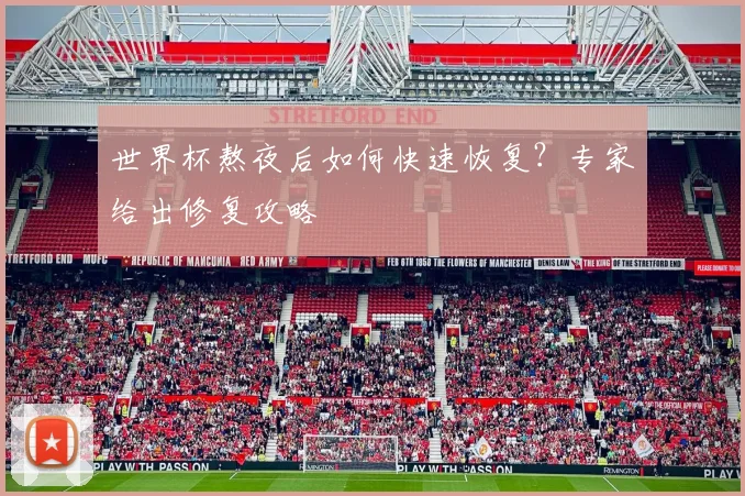 世界杯熬夜后如何快速恢复？专家给出修复攻略